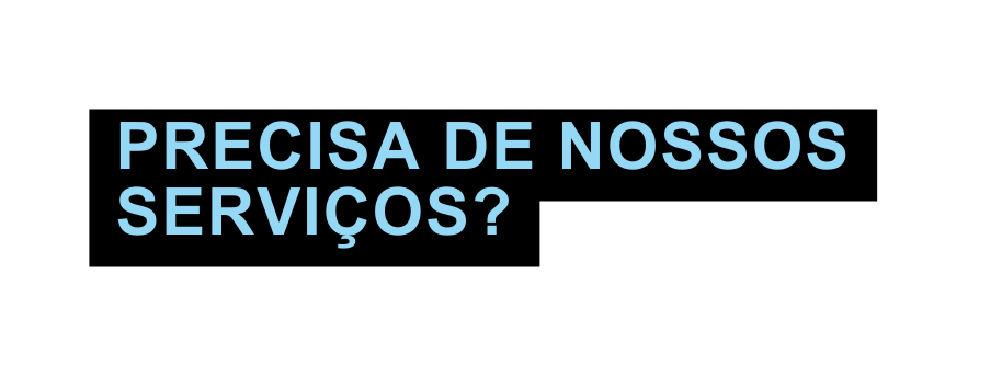 PRECISA DE NOSSOS SERVIÇOS